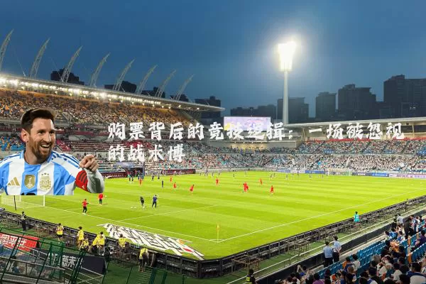 购票背后的竞技逻辑：一场被忽视的战术博弈