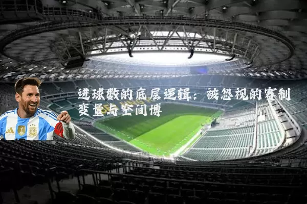 进球数的底层逻辑：被忽视的赛制变量与空间博弈