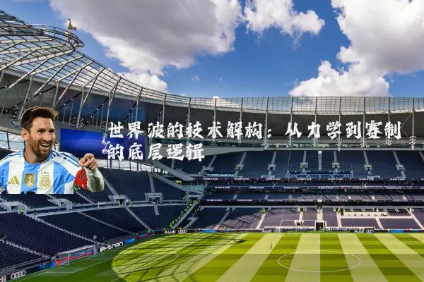 世界波的技术解构：从力学到赛制的底层逻辑