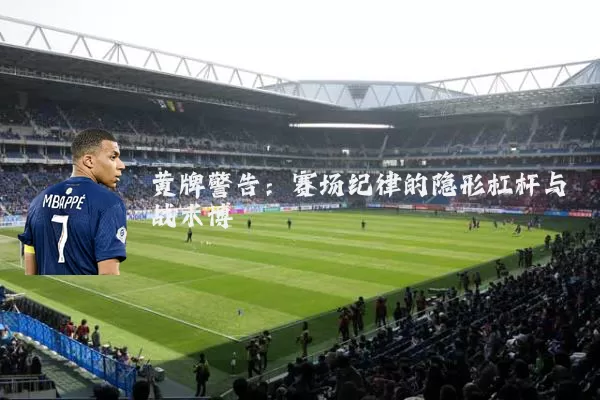黄牌警告：赛场纪律的隐形杠杆与战术博弈
