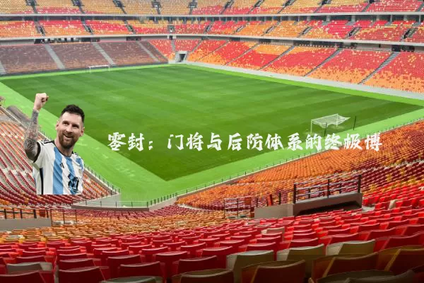 零封:门将与后防体系的终极博弈