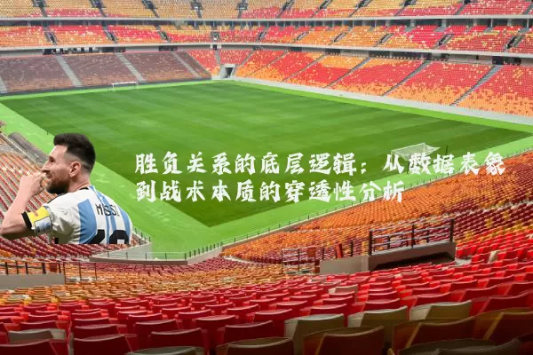 胜负关系的底层逻辑:从数据表象到战术本质的穿透性分析