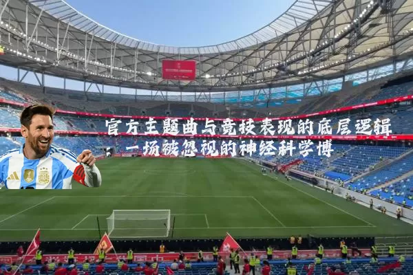 官方主题曲与竞技表现的底层逻辑：一场被忽视的神经科学博弈