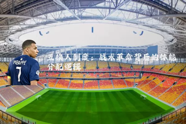 五换人制度：战术革命背后的体能分配逻辑