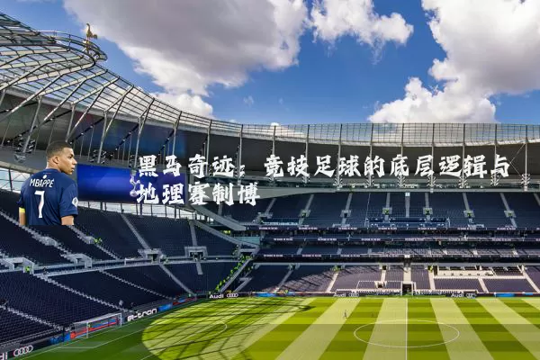 黑马奇迹：竞技足球的底层逻辑与地理赛制博弈