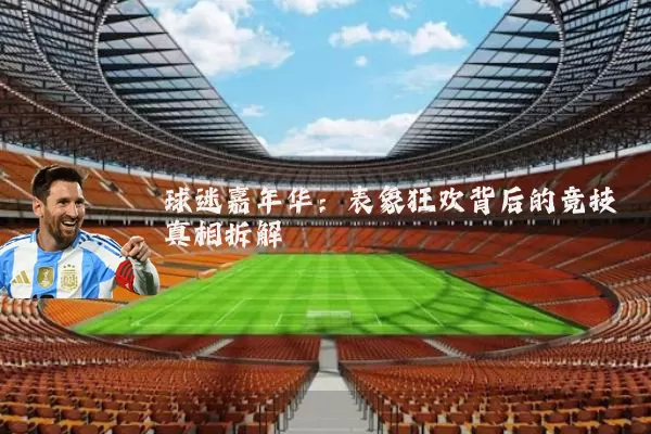 球迷嘉年华：表象狂欢背后的竞技真相拆解