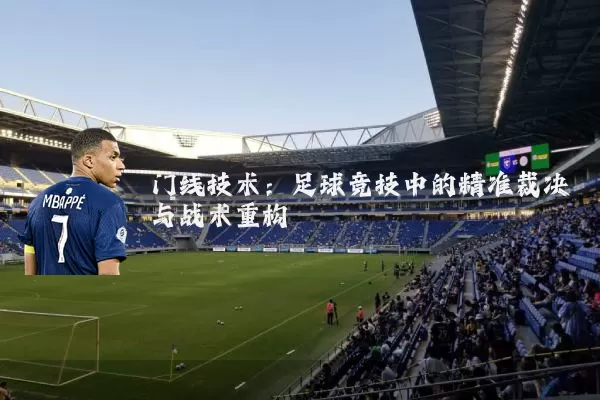 门线技术:足球竞技中的精准裁决与战术重构
