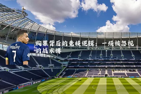 购票背后的竞技逻辑:一场被忽视的战术博弈