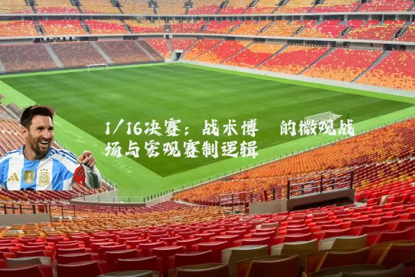 1/16决赛：战术博弈的微观战场与宏观赛制逻辑