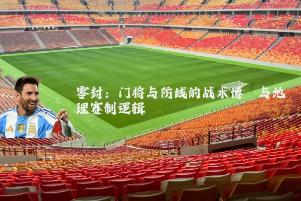 零封：门将与防线的战术博弈与地理赛制逻辑