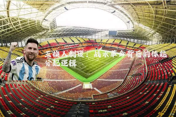 五换人制度：战术革命背后的体能分配逻辑