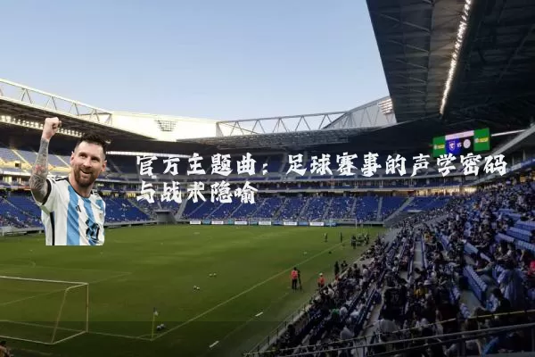 官方主题曲：足球赛事的声学密码与战术隐喻