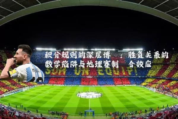积分规则的深层博弈：胜负关系的数学陷阱与地理赛制耦合效应